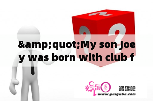 &quot;My son Joey was born with club foot。&quot;中文如何翻译？