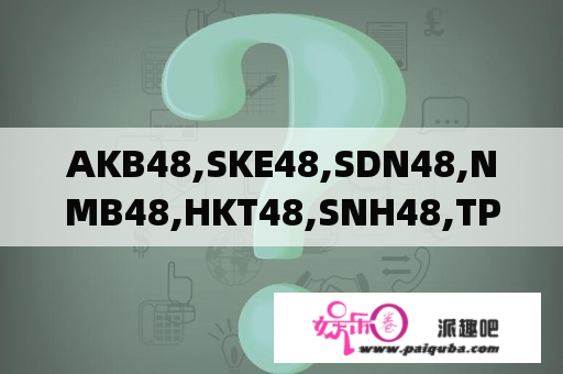 AKB48,SKE48,SDN48,NMB48,HKT48,SNH48,TPE48,JKT48和乃木坂46各是神马?太多了，搞晕了。