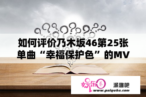 如何评价乃木坂46第25张单曲“幸福保护色”的MV？