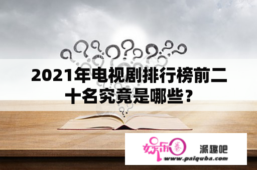 2021年电视剧排行榜前二十名究竟是哪些？