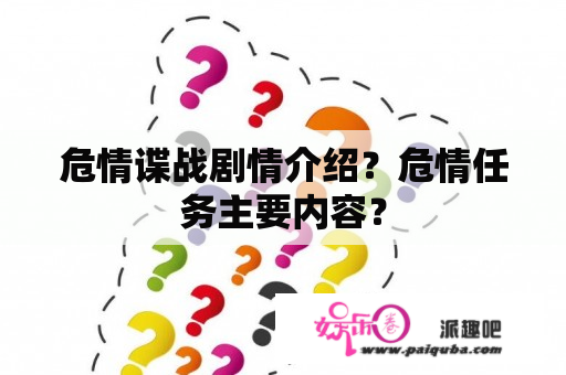 危情谍战剧情介绍？危情任务主要内容？