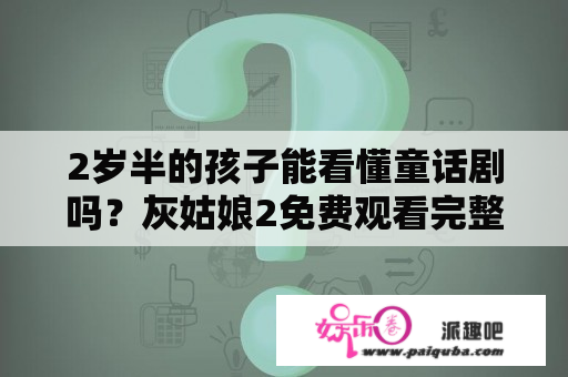 2岁半的孩子能看懂童话剧吗？灰姑娘2免费观看完整版国语