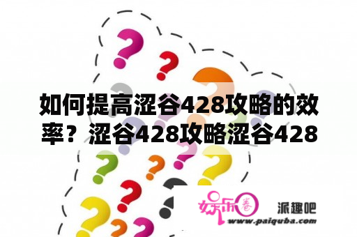 如何提高涩谷428攻略的效率？涩谷428攻略涩谷428