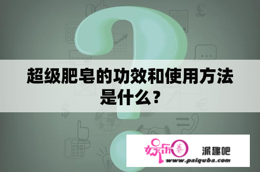 超级肥皂的功效和使用方法是什么？