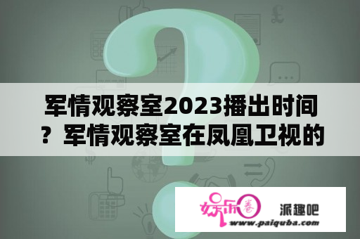 军情观察室2023播出时间？军情观察室在凤凰卫视的什么台播出？