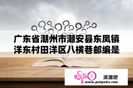 广东省潮州市潮安县东凤镇洋东村田洋区八横巷邮编是什么?