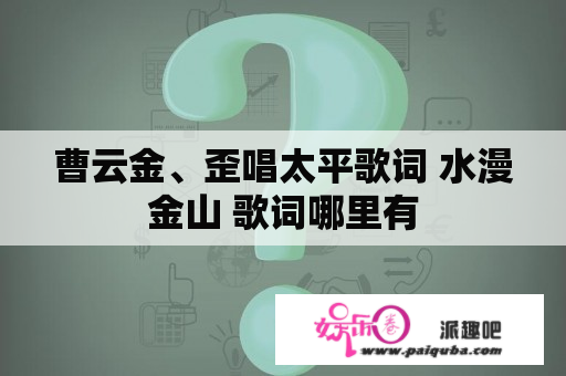 曹云金、歪唱太平歌词 水漫金山 歌词哪里有