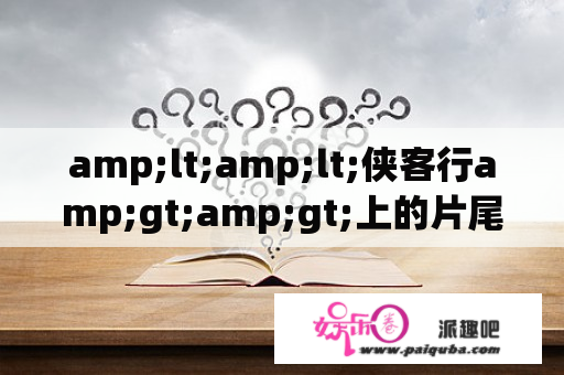 amp;lt;amp;lt;侠客行amp;gt;amp;gt;上的片尾曲是什么歌啊?