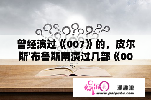 曾经演过《007》的，皮尔斯'布鲁斯南演过几部《007》后，为什么不再既续演了？