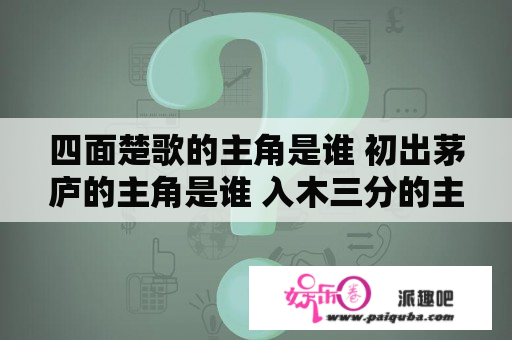 四面楚歌的主角是谁 初出茅庐的主角是谁 入木三分的主角是维 煮豆燃萁的主角是谁 破釜沉舟的主角是谁