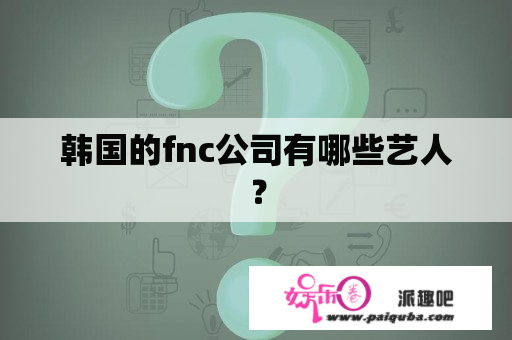 韩国的fnc公司有哪些艺人？