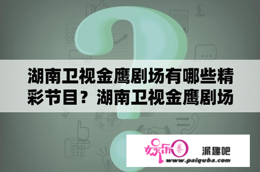 湖南卫视金鹰剧场有哪些精彩节目？湖南卫视金鹰剧场的节目表是什么样的？