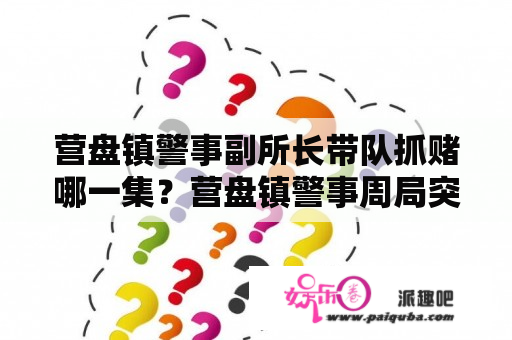 营盘镇警事副所长带队抓赌哪一集？营盘镇警事周局突击检查是第几集？