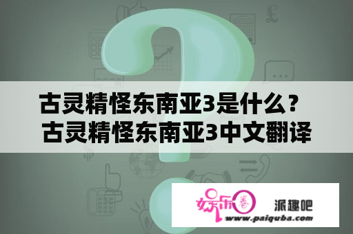 古灵精怪东南亚3是什么？ 古灵精怪东南亚3中文翻译是什么？