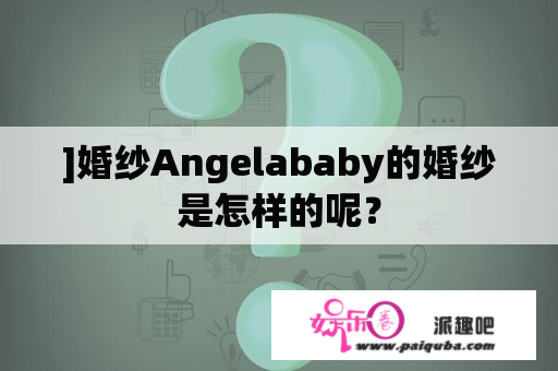 ]婚纱Angelababy的婚纱是怎样的呢？