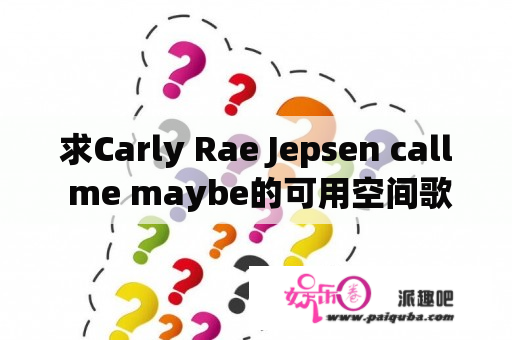 求Carly Rae Jepsen call me maybe的可用空间歌曲链接!!! hi一下 谢谢!