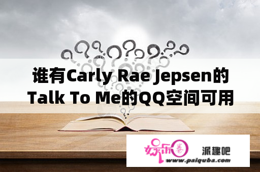 谁有Carly Rae Jepsen的Talk To Me的QQ空间可用连接？谢谢！