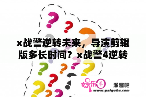 x战警逆转未来，导演剪辑版多长时间？x战警4逆转未来结局？