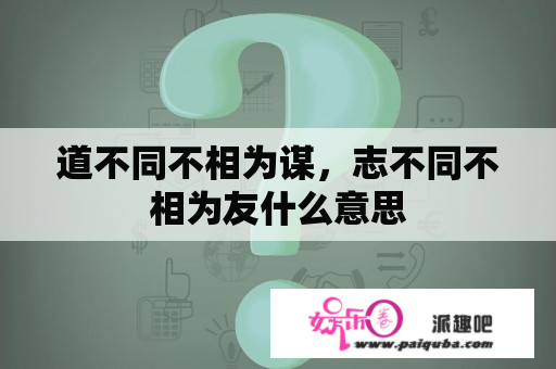 道不同不相为谋，志不同不相为友什么意思