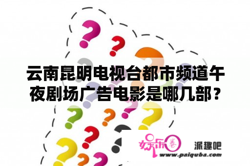 云南昆明电视台都市频道午夜剧场广告电影是哪几部？