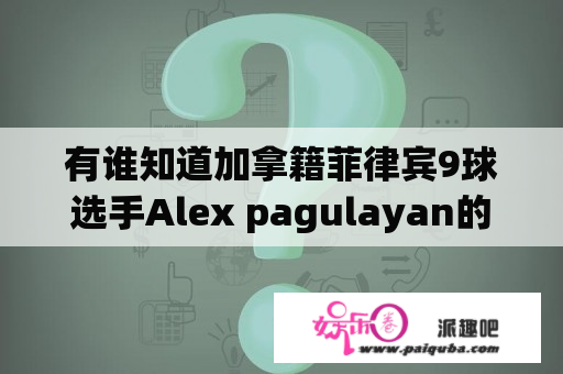 有谁知道加拿籍菲律宾9球选手Alex pagulayan的资料（亚历克斯-帕古拉扬）