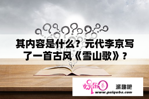 其内容是什么？元代李京写了一首古风《雪山歌》？