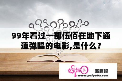 99年看过一部伍佰在地下通道弹唱的电影,是什么？