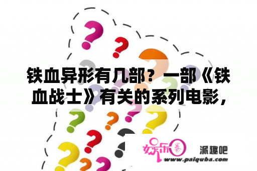 铁血异形有几部？一部《铁血战士》有关的系列电影，讲有很多的铁血战士在一个外星球上，有人类也去了？