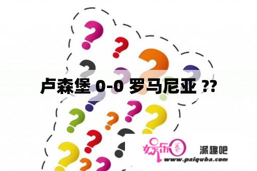 卢森堡 0-0 罗马尼亚 ??