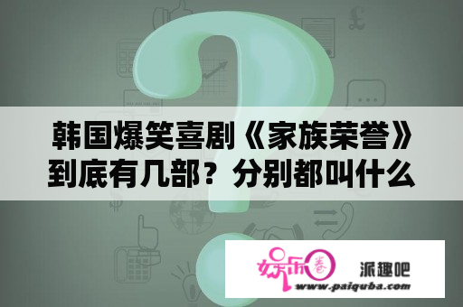 韩国爆笑喜剧《家族荣誉》到底有几部？分别都叫什么名字？～？家族荣誉2大结局？