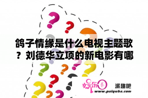 鸽子情缘是什么电视主题歌？刘德华立项的新电影有哪些？