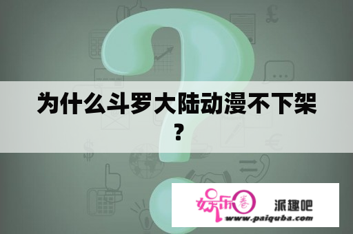 为什么斗罗大陆动漫不下架？