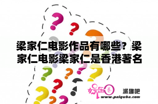 梁家仁电影作品有哪些？梁家仁电影梁家仁是香港著名导演、编剧，拥有丰富的电影创作经验，创作多部优秀的电影作品。在他的电影作品中，他通过独特的创意和技巧，塑造了许多情感深刻的角色。以下是几部代表作品：