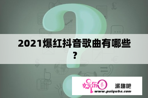 2021爆红抖音歌曲有哪些？