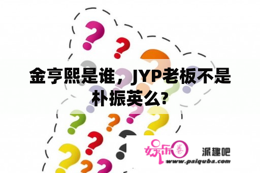 金亨熙是谁，JYP老板不是朴振英么?