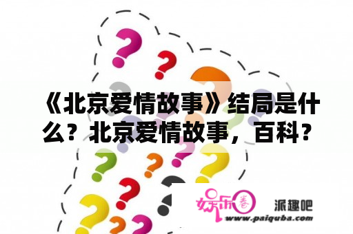 《北京爱情故事》结局是什么？北京爱情故事，百科？