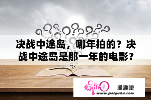 决战中途岛，哪年拍的？决战中途岛是那一年的电影？