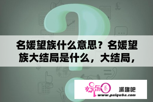 名媛望族什么意思？名媛望族大结局是什么，大结局，人物最终结局？