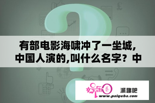 有部电影海啸冲了一坐城,中国人演的,叫什么名字？中国关于海啸的电影有哪些？