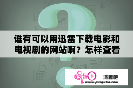 谁有可以用迅雷下载电影和电视剧的网站啊？怎样查看迅雷下载电影的网址？