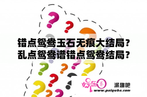 错点鸳鸯玉石无痕大结局？乱点鸳鸯谱错点鸳鸯结局？