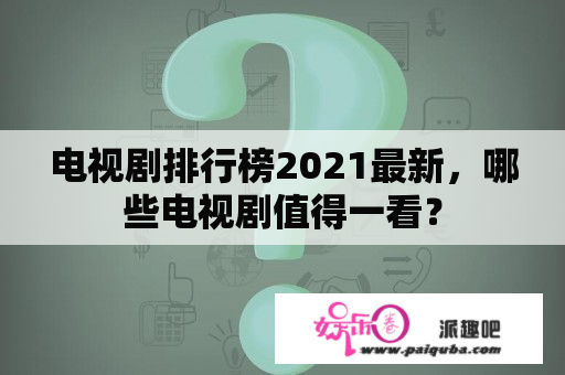 电视剧排行榜2021最新，哪些电视剧值得一看？