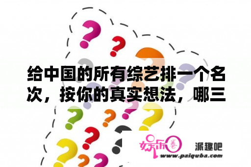 给中国的所有综艺排一个名次，按你的真实想法，哪三个节目可以算“最优秀”，上榜理由？