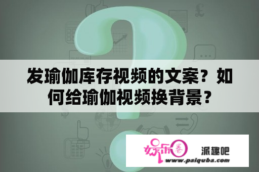 发瑜伽库存视频的文案？如何给瑜伽视频换背景？