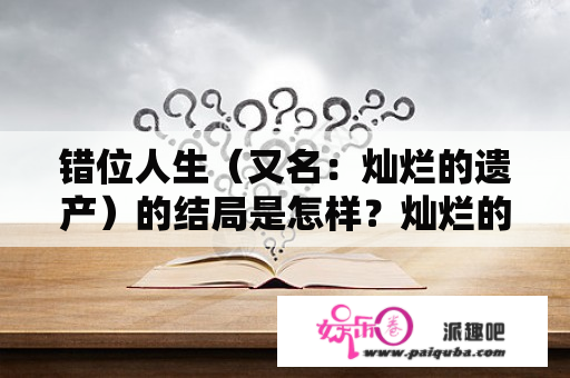 错位人生（又名：灿烂的遗产）的结局是怎样？灿烂的遗产导演？