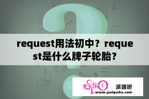 request用法初中？request是什么牌子轮胎？