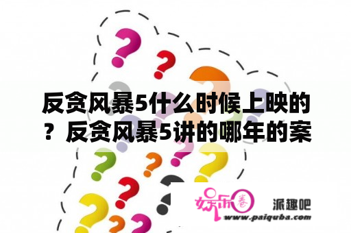 反贪风暴5什么时候上映的？反贪风暴5讲的哪年的案件？