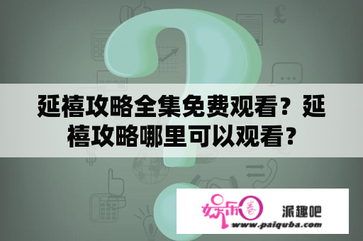 延禧攻略全集免费观看？延禧攻略哪里可以观看？