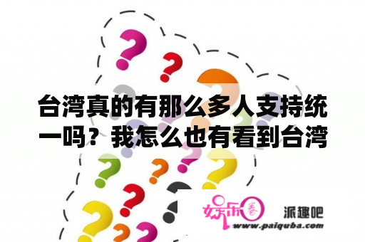 台湾真的有那么多人支持统一吗？我怎么也有看到台湾同胞反对统一