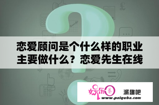 恋爱顾问是个什么样的职业主要做什么？恋爱先生在线观看全集剧情